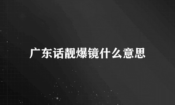 广东话靓爆镜什么意思