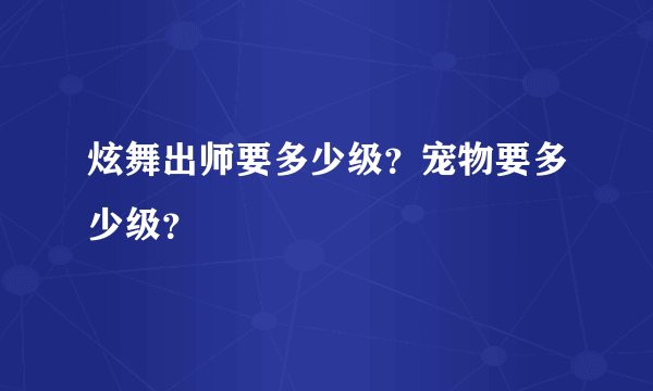 炫舞出师要多少级？宠物要多少级？