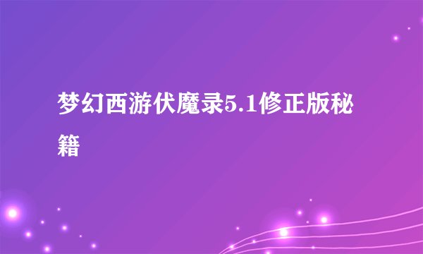 梦幻西游伏魔录5.1修正版秘籍