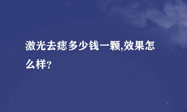 激光去痣多少钱一颗,效果怎么样？