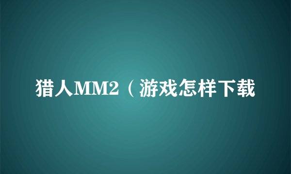 猎人MM2(游戏怎样下载