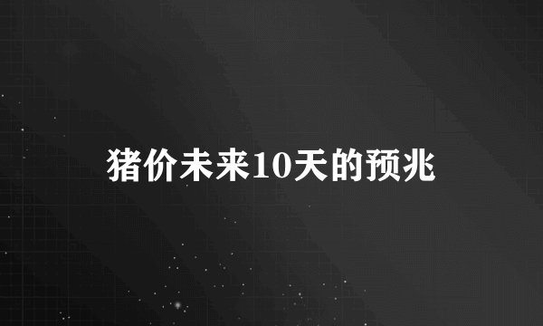 猪价未来10天的预兆