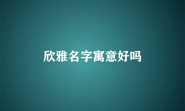 欣雅名字寓意好吗