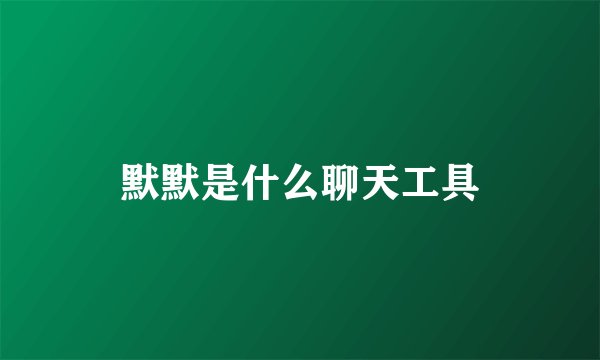 默默是什么聊天工具