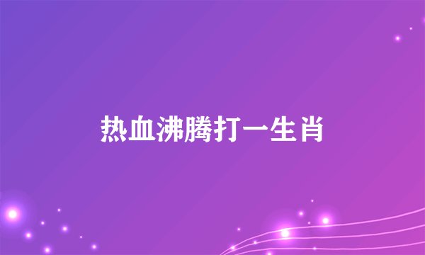 热血沸腾打一生肖