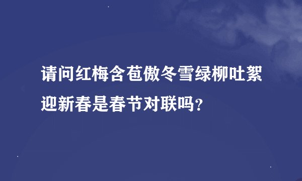 请问红梅含苞傲冬雪绿柳吐絮迎新春是春节对联吗？