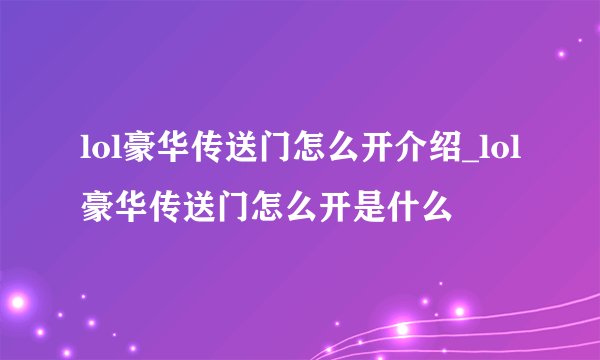lol豪华传送门怎么开介绍_lol豪华传送门怎么开是什么