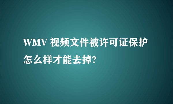 WMV 视频文件被许可证保护怎么样才能去掉?