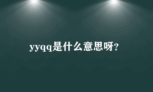 yyqq是什么意思呀？