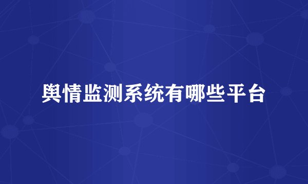 舆情监测系统有哪些平台