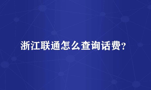 浙江联通怎么查询话费？