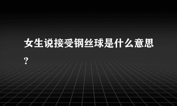 女生说接受钢丝球是什么意思?