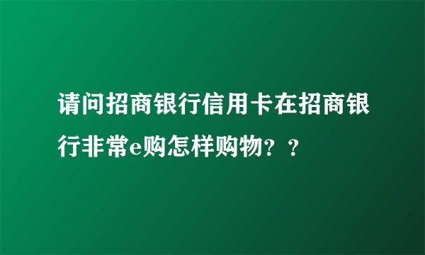 请问招商银行信用卡在招商银行非常e购怎样购物？？