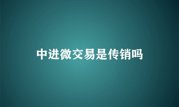中进微交易是传销吗