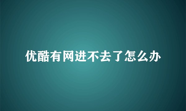优酷有网进不去了怎么办