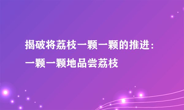 揭破将荔枝一颗一颗的推进：一颗一颗地品尝荔枝
