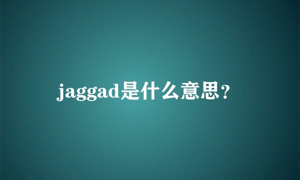 jaggad是什么意思?
