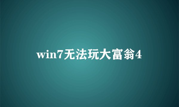 win7无法玩大富翁4