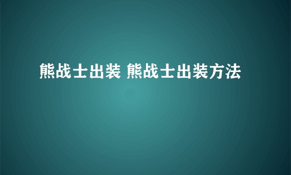 熊战士出装 熊战士出装方法