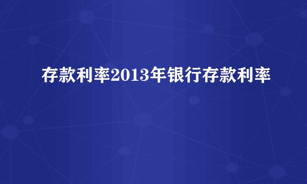 存款利率2013年银行存款利率