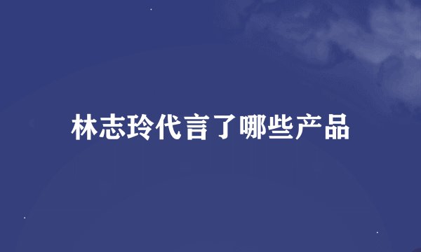 林志玲代言了哪些产品