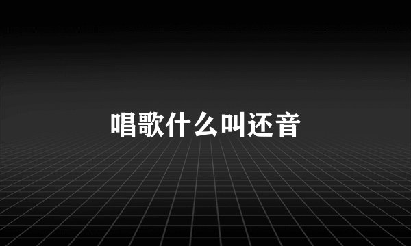 唱歌什么叫还音