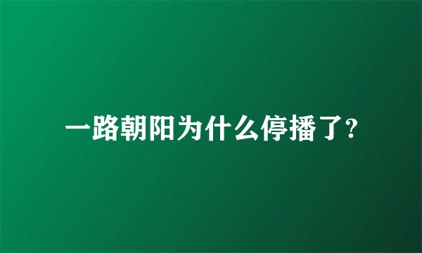 一路朝阳为什么停播了?