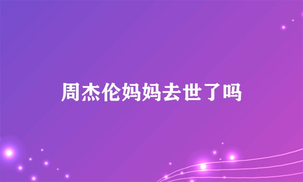 周杰伦妈妈去世了吗