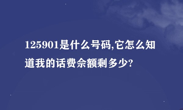 125901是什么号码,它怎么知道我的话费佘额剩多少?