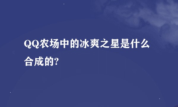 QQ农场中的冰爽之星是什么合成的?