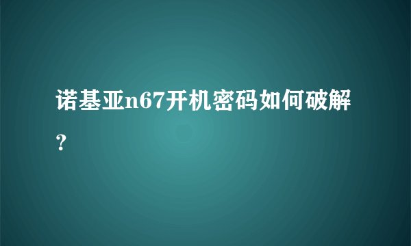 诺基亚n67开机密码如何破解？