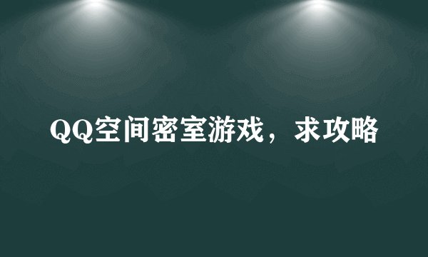 QQ空间密室游戏，求攻略