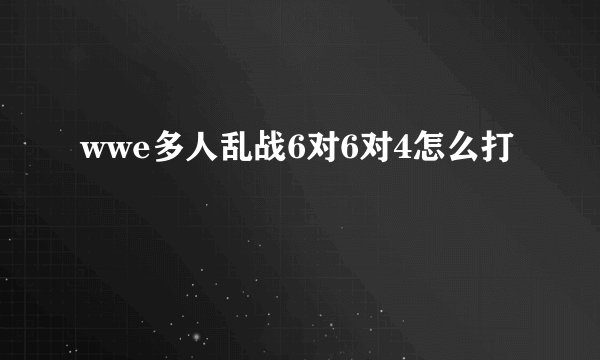 wwe多人乱战6对6对4怎么打