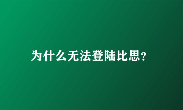 为什么无法登陆比思？