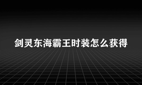 剑灵东海霸王时装怎么获得