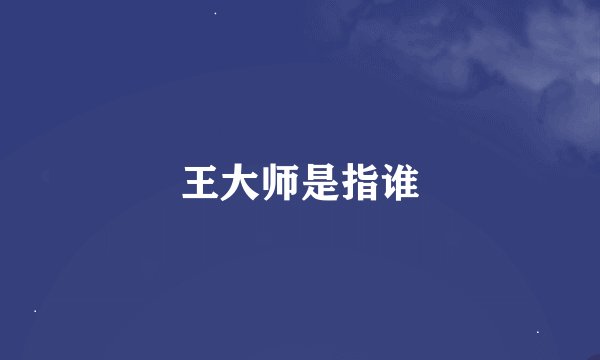 王大师是指谁