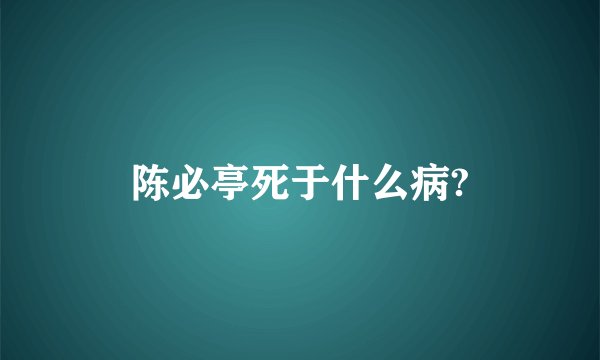 陈必亭死于什么病?