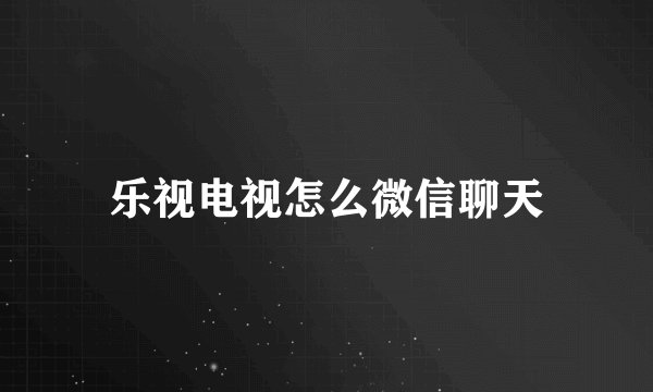 乐视电视怎么微信聊天