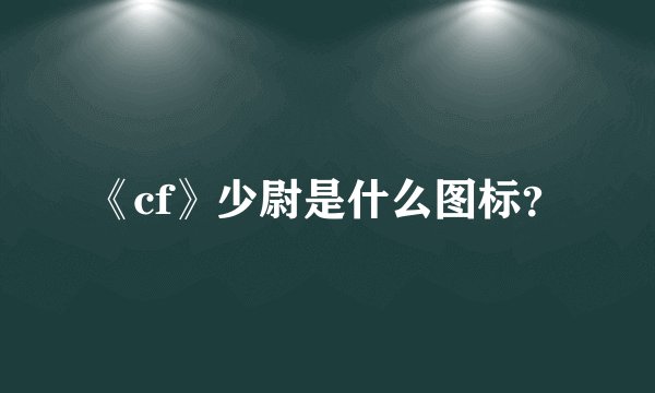 《cf》少尉是什么图标？