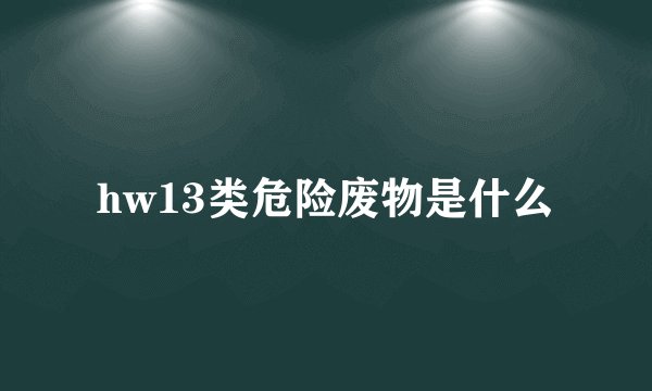 hw13类危险废物是什么