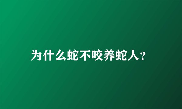 为什么蛇不咬养蛇人？