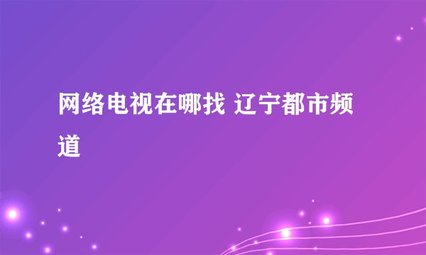 网络电视在哪找 辽宁都市频道