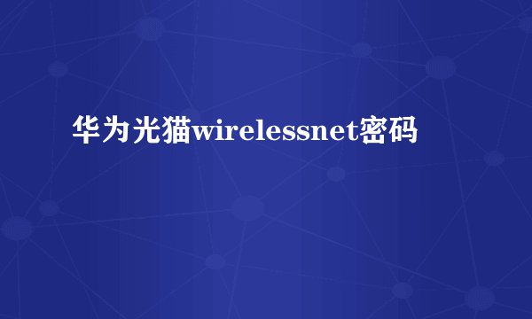 华为光猫wirelessnet密码