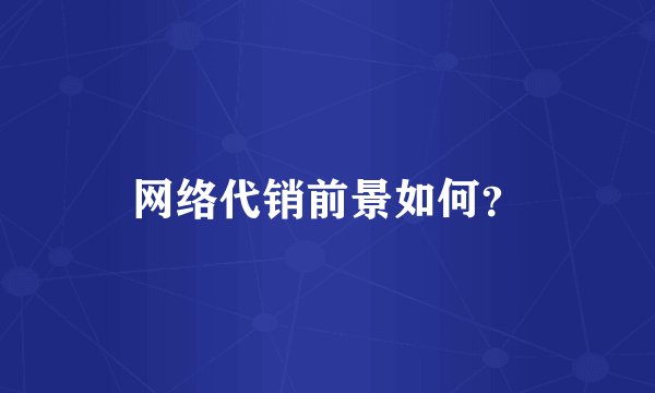 网络代销前景如何？