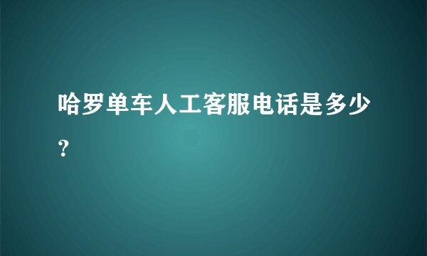 哈罗单车人工客服电话是多少？