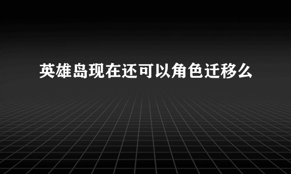 英雄岛现在还可以角色迁移么