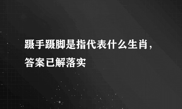 蹑手蹑脚是指代表什么生肖,答案已解落实
