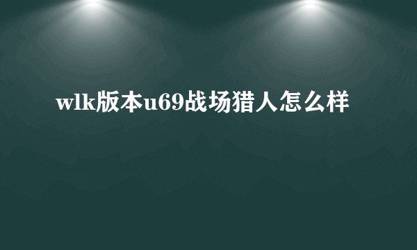 wlk版本u69战场猎人怎么样