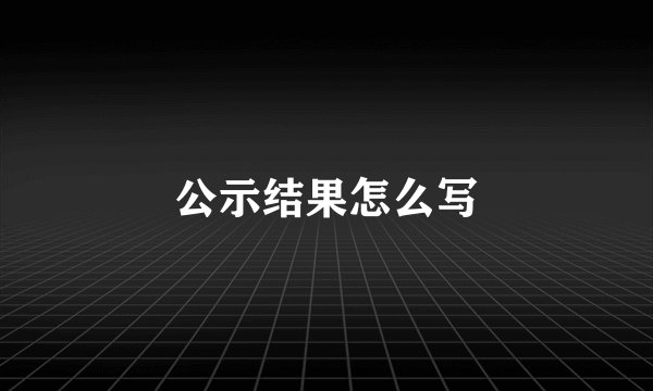 公示结果怎么写