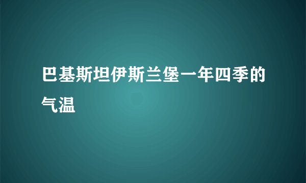巴基斯坦伊斯兰堡一年四季的气温